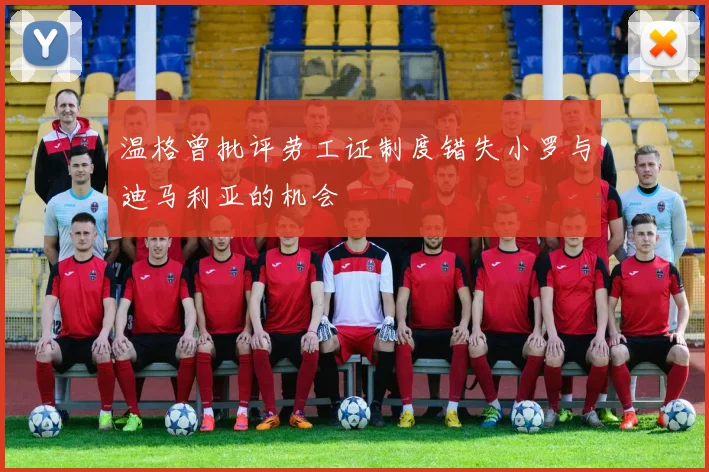 温格曾批评劳工证制度错失小罗与迪马利亚的机会