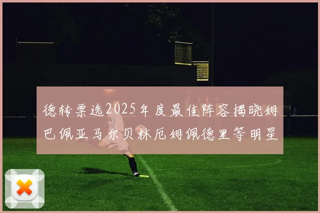 德转票选2025年度最佳阵容揭晓姆巴佩亚马尔贝林厄姆佩德里等明星球员入围