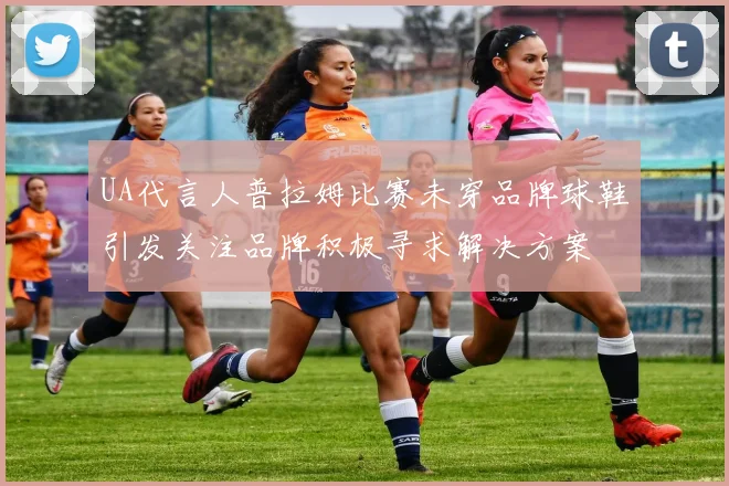 UA代言人普拉姆比赛未穿品牌球鞋引发关注品牌积极寻求解决方案