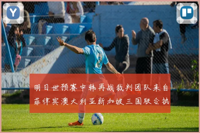 明日世预赛中韩再战裁判团队来自菲律宾澳大利亚新加坡三国联合执法