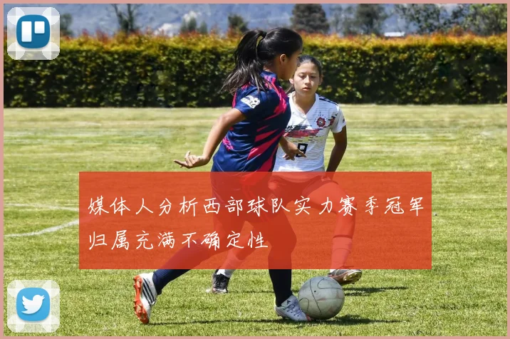 媒体人分析西部球队实力赛季冠军归属充满不确定性