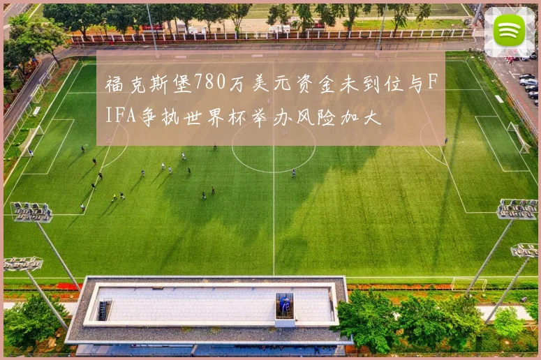 福克斯堡780万美元资金未到位与FIFA争执世界杯举办风险加大