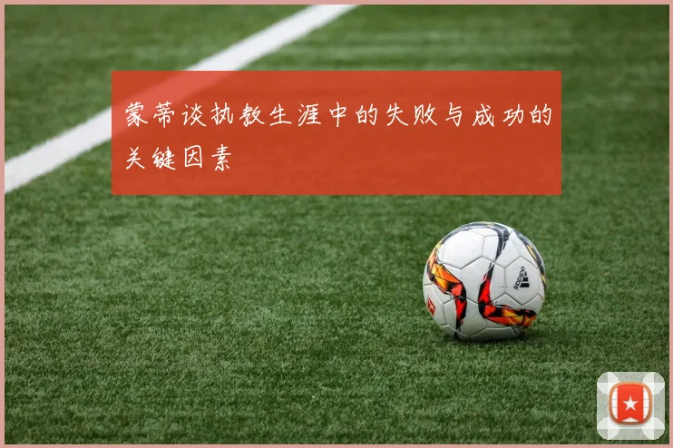 蒙蒂谈执教生涯中的失败与成功的关键因素