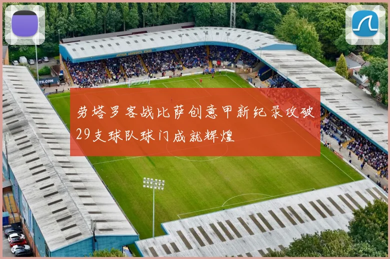 劳塔罗客战比萨创意甲新纪录攻破29支球队球门成就辉煌