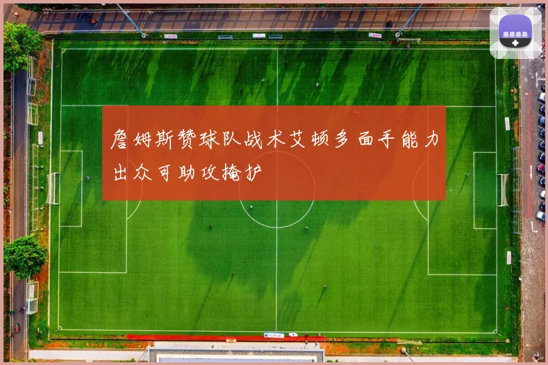 詹姆斯赞球队战术艾顿多面手能力出众可助攻掩护