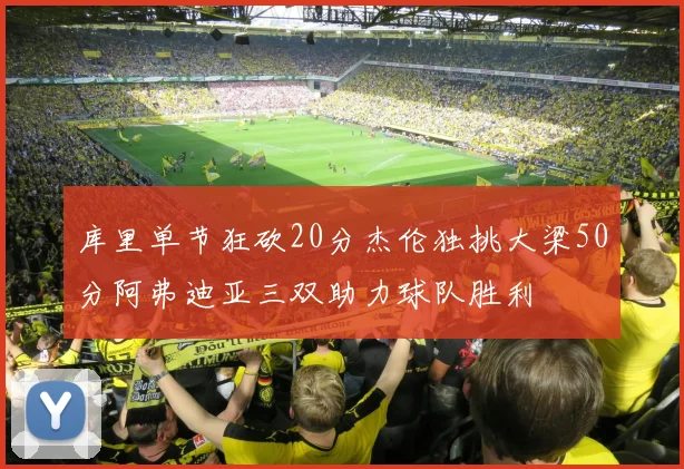 库里单节狂砍20分杰伦独挑大梁50分阿弗迪亚三双助力球队胜利