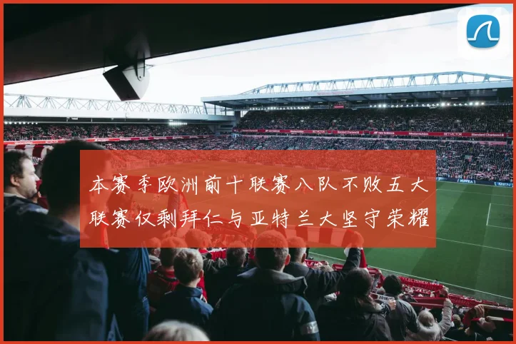 本赛季欧洲前十联赛八队不败五大联赛仅剩拜仁与亚特兰大坚守荣耀