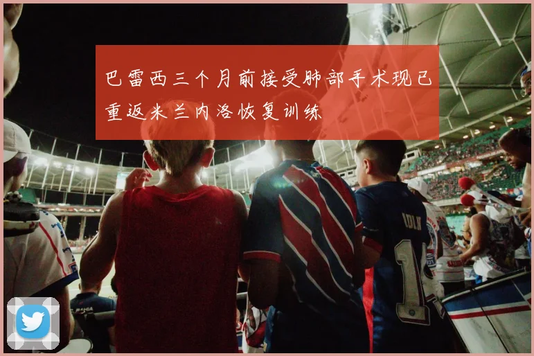 巴雷西三个月前接受肺部手术现已重返米兰内洛恢复训练