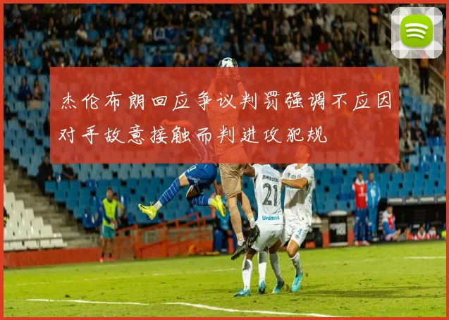 杰伦布朗回应争议判罚强调不应因对手故意接触而判进攻犯规