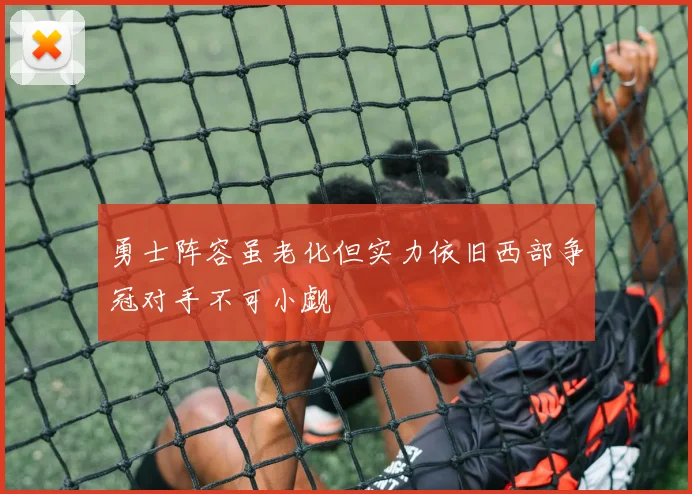 勇士阵容虽老化但实力依旧西部争冠对手不可小觑