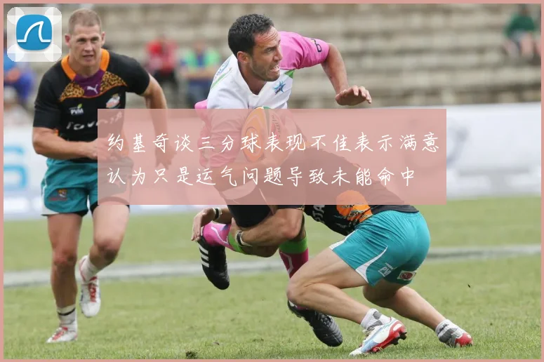 约基奇谈三分球表现不佳表示满意认为只是运气问题导致未能命中