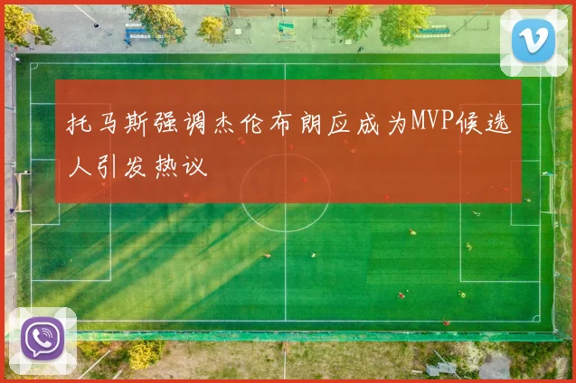 托马斯强调杰伦布朗应成为MVP候选人引发热议