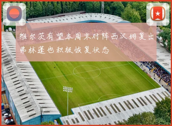 维尔茨有望本周末对阵西汉姆复出弗林蓬也积极恢复状态