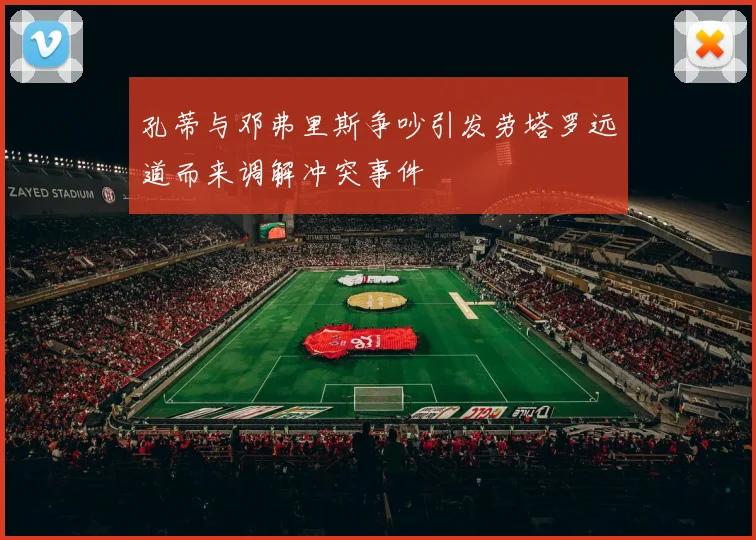 孔蒂与邓弗里斯争吵引发劳塔罗远道而来调解冲突事件