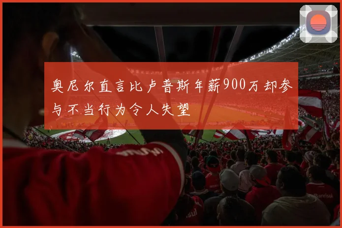 奥尼尔直言比卢普斯年薪900万却参与不当行为令人失望